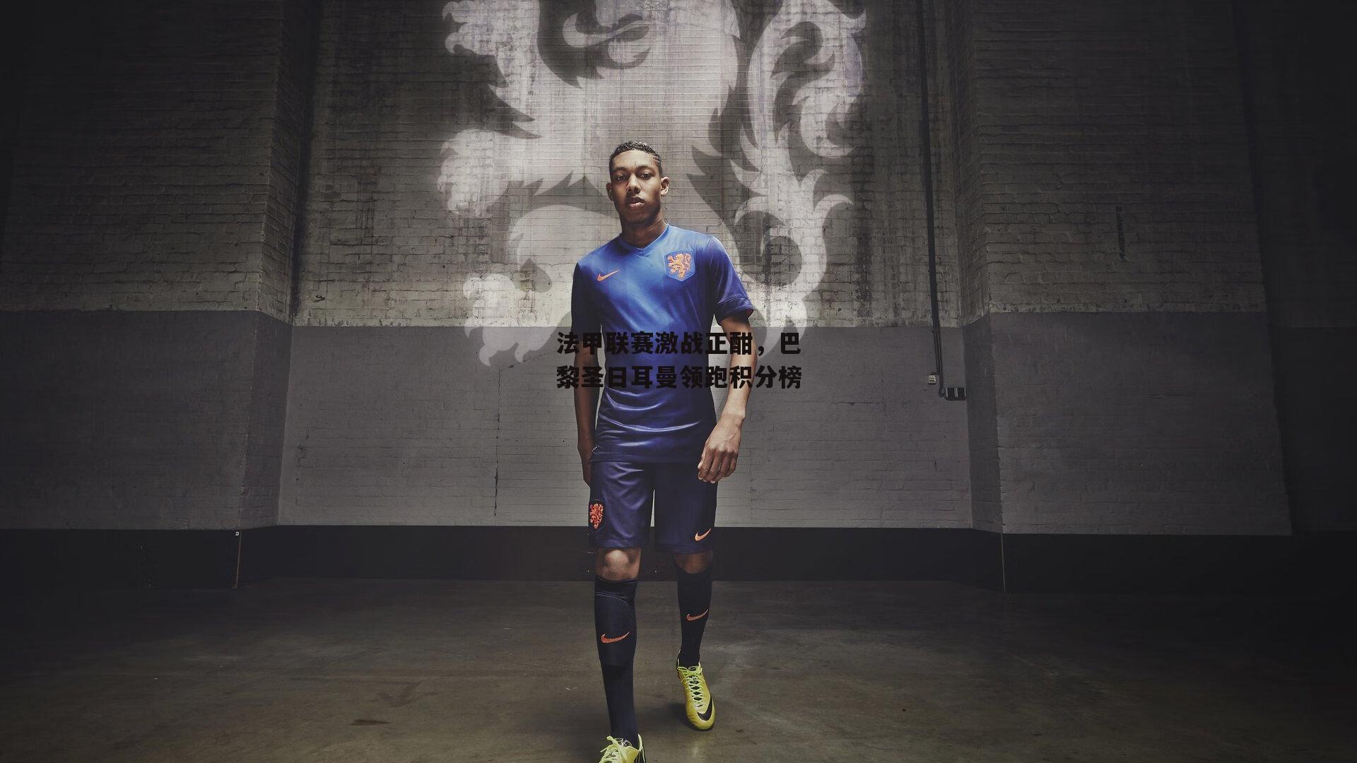 法甲联赛激战正酣,巴黎圣日耳曼领跑积分榜