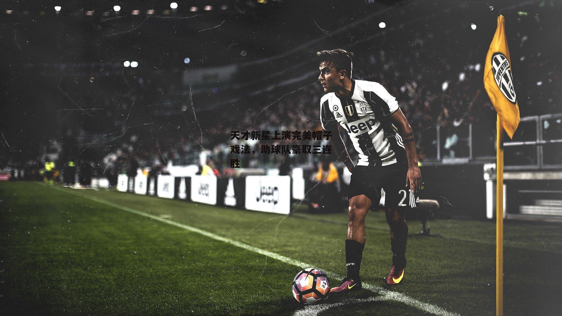 天才新星上演完美帽子戏法，助球队豪取三连胜：杏彩体育