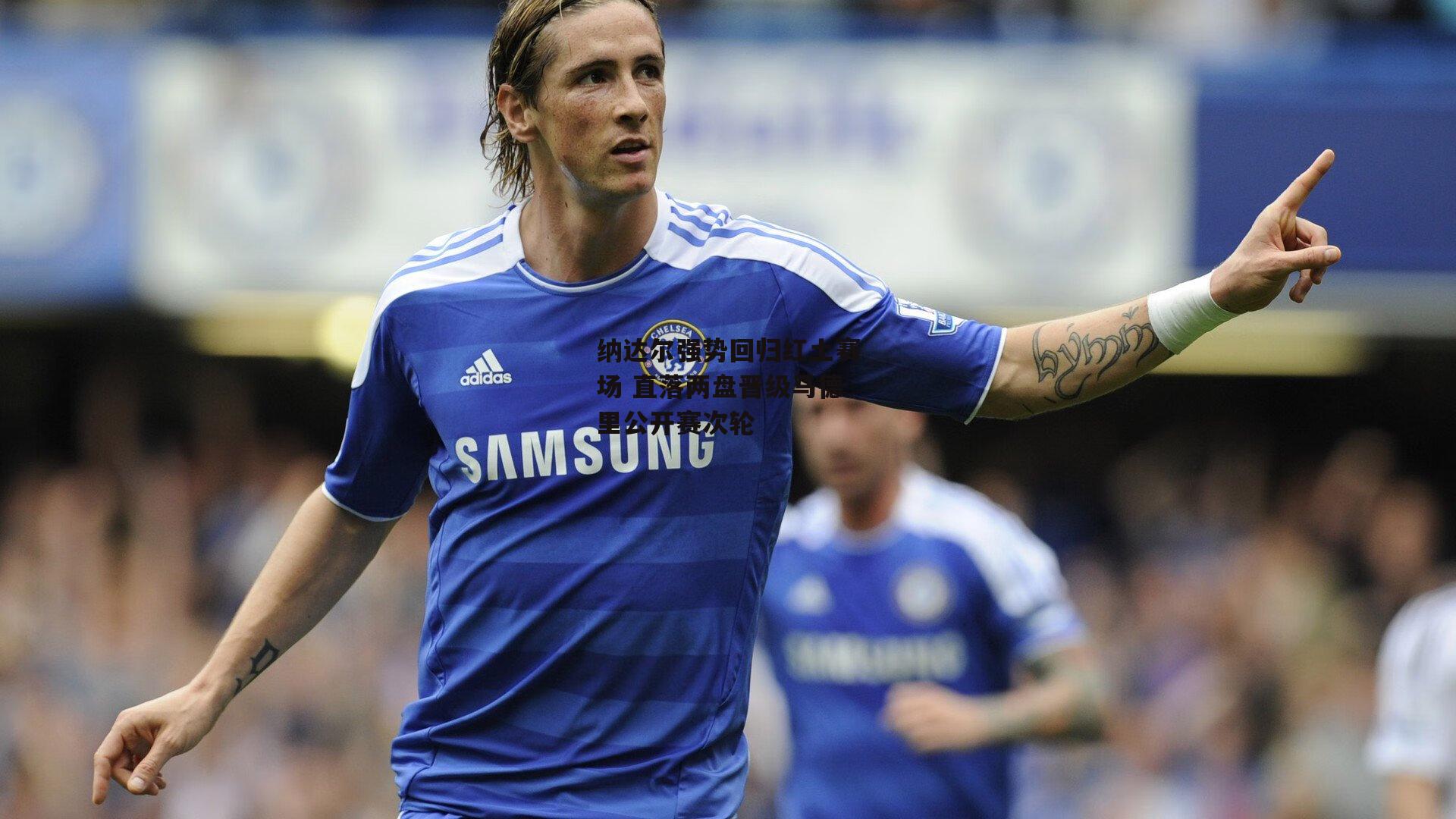 纳达尔强势回归红土赛场 直落两盘晋级马德里公开赛次轮