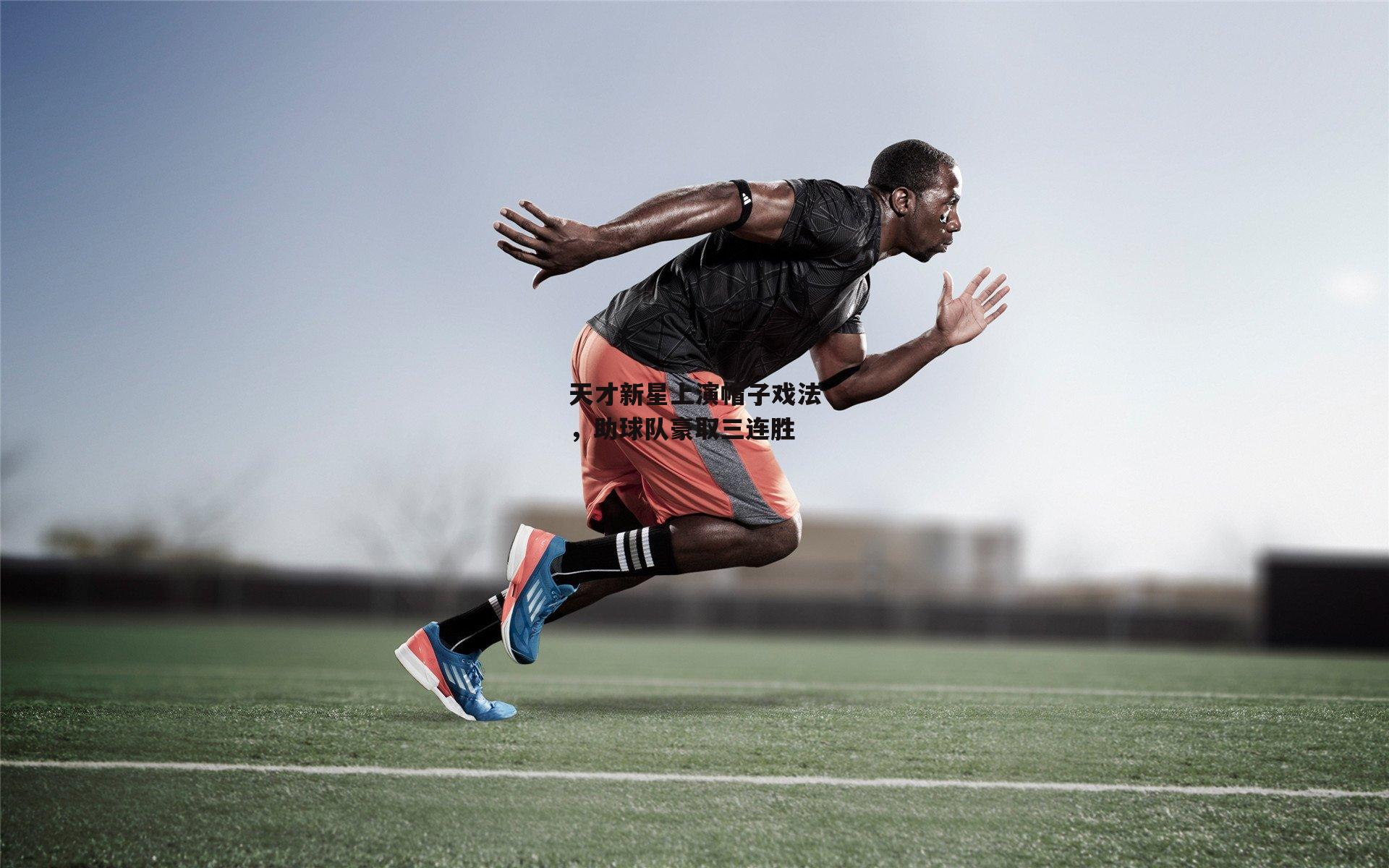 【杏彩体育app】天才新星上演帽子戏法，助球队豪取三连胜