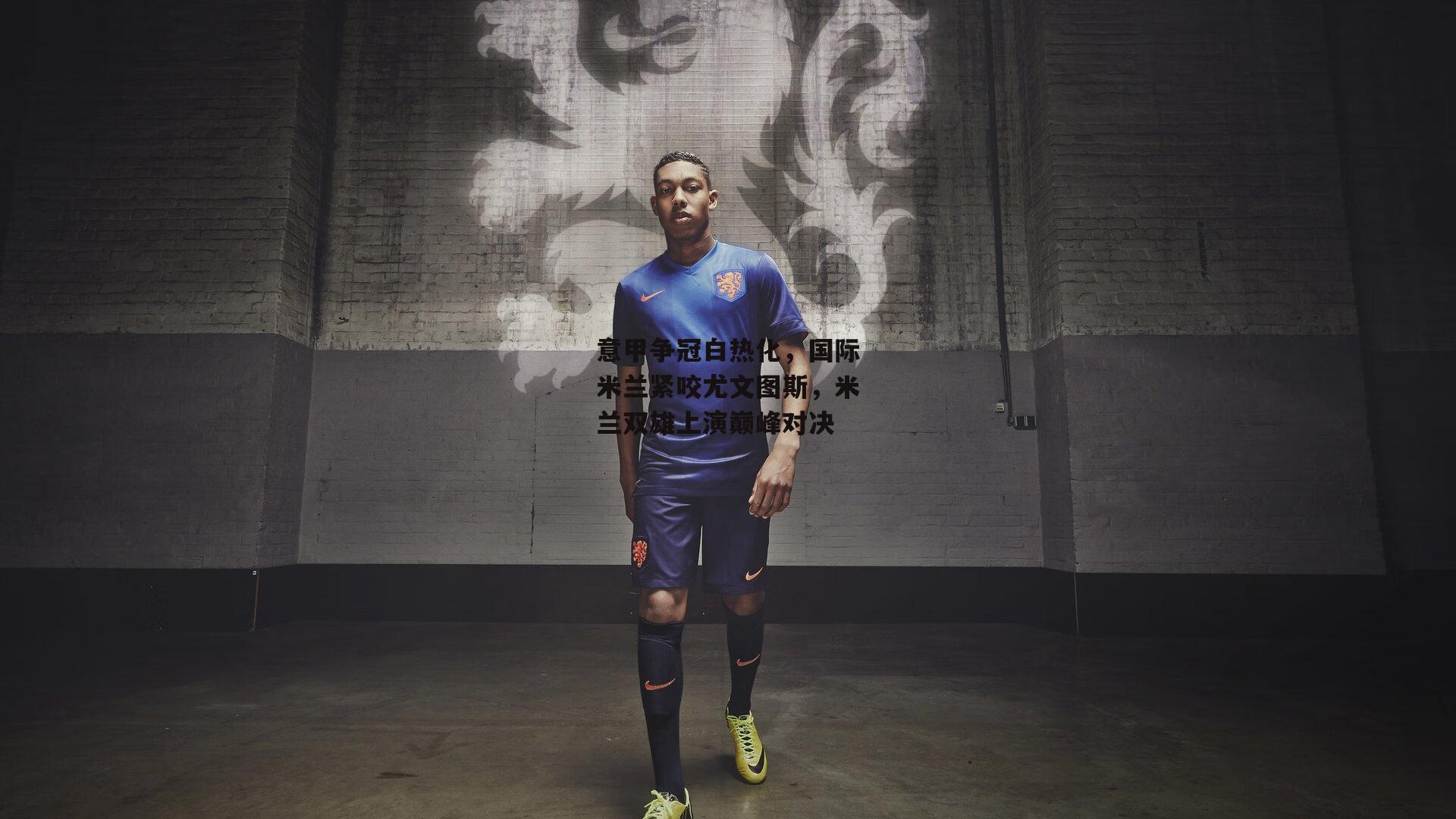 意甲争冠白热化，国际米兰紧咬尤文图斯，米兰双雄上演巅峰对决_