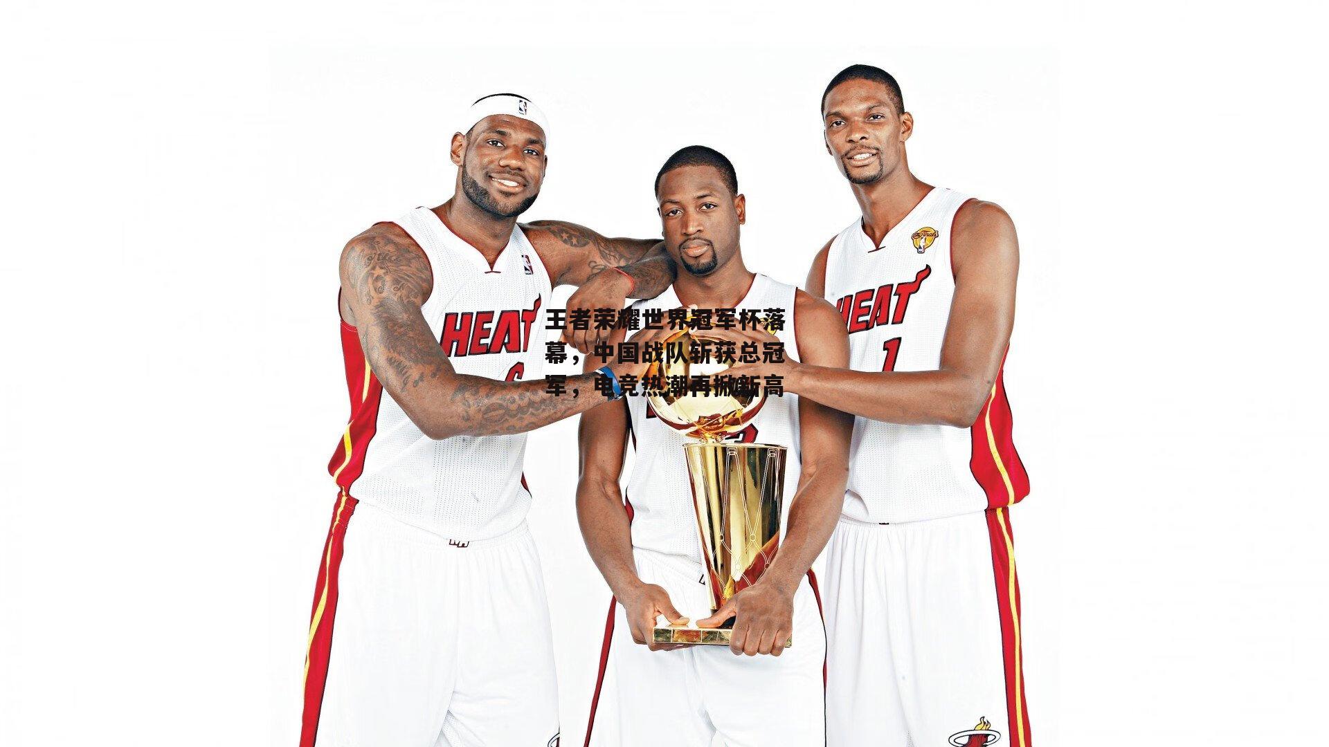 王者荣耀世界冠军杯落幕,中国战队斩获总冠军,电竞热潮再掀新高