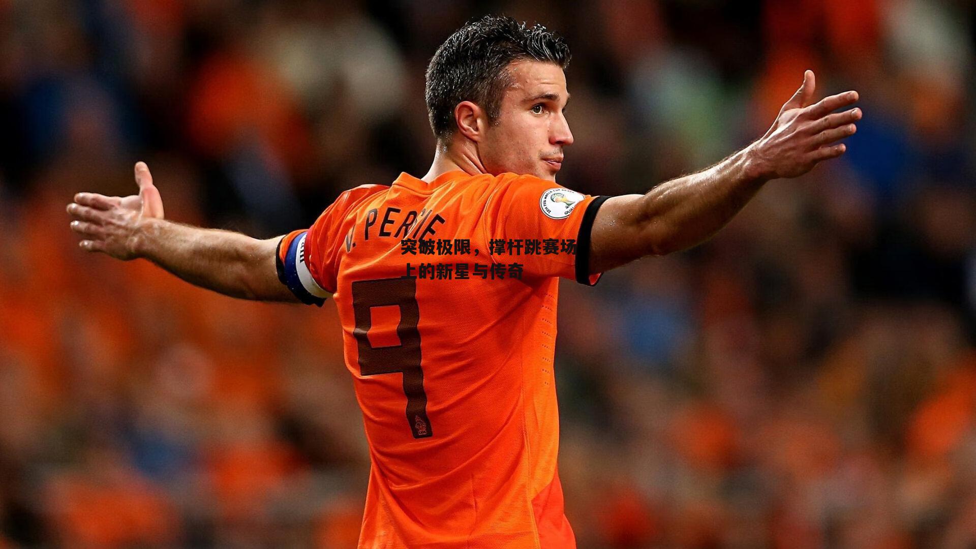 杏彩体育官网：突破极限，撑杆跳赛场上的新星与传奇